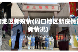 周口地区新疫情(周口地区新疫情最新情况)