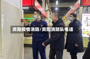 资阳疫情消防/资阳消防队电话