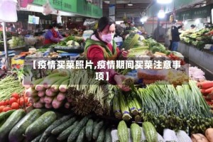 【疫情买菜照片,疫情期间买菜注意事项】