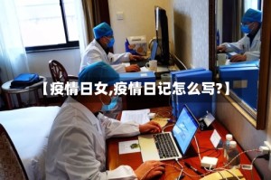 【疫情日女,疫情日记怎么写?】