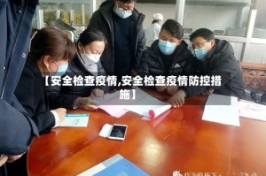 【安全检查疫情,安全检查疫情防控措施】