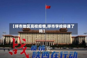 【呼市地区高校疫情,呼市学校停课了吗】