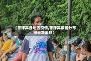 【菲律宾各地区疫情,菲律宾疫情分布图最新消息】