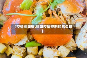 【疫情缅甸蟹,缅甸疫情控制的怎么样】