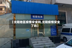 【沈阳地区疫情安全吗,沈阳疫情安全了吗】