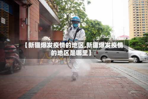 【新疆爆发疫情的地区,新疆爆发疫情的地区是哪里】-第2张图片