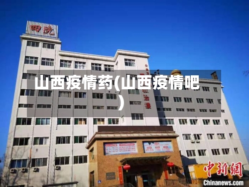 山西疫情药(山西疫情吧)-第2张图片