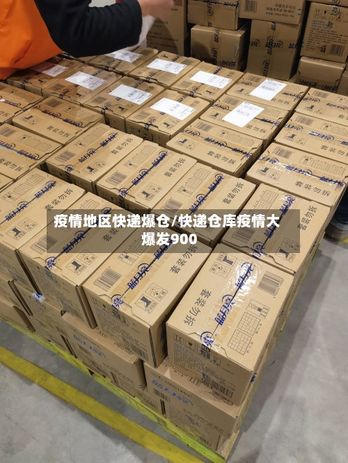 疫情地区快递爆仓/快递仓库疫情大爆发900-第1张图片