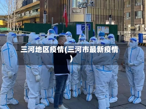 三河地区疫情(三河市最新疫情)-第1张图片