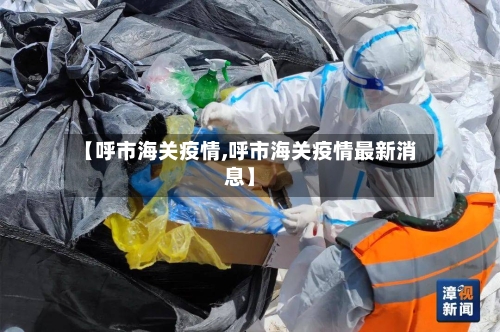 【呼市海关疫情,呼市海关疫情最新消息】-第1张图片