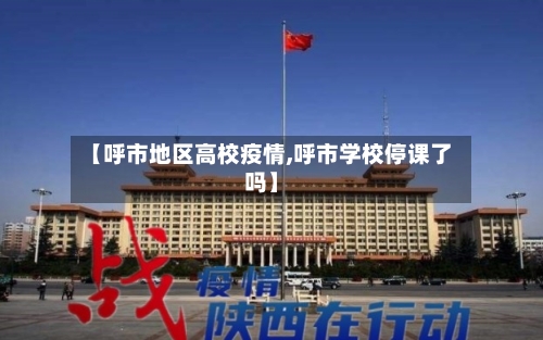 【呼市地区高校疫情,呼市学校停课了吗】-第1张图片