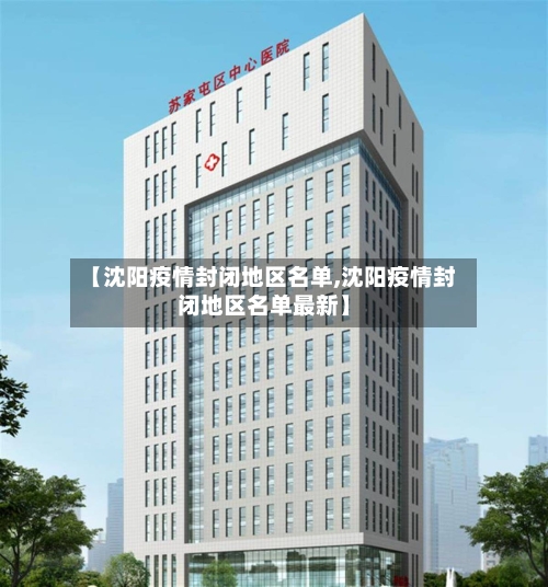 【沈阳疫情封闭地区名单,沈阳疫情封闭地区名单最新】-第1张图片