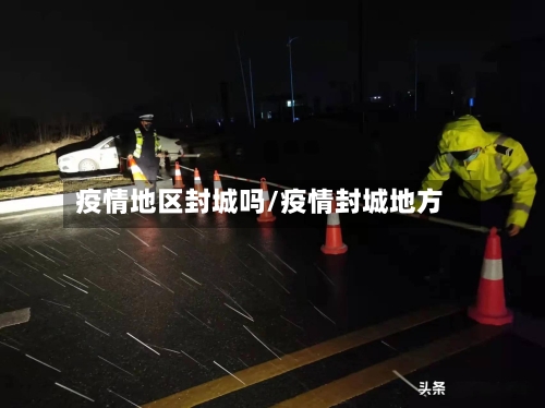 疫情地区封城吗/疫情封城地方-第2张图片