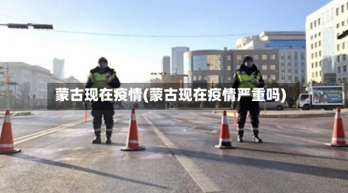 蒙古现在疫情(蒙古现在疫情严重吗)-第2张图片