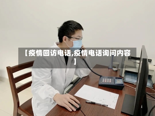【疫情回访电话,疫情电话询问内容】-第3张图片